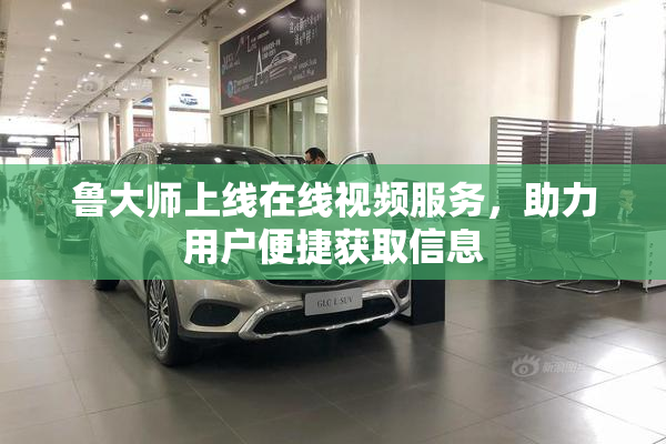 鲁大师上线在线视频服务，助力用户便捷获取信息
