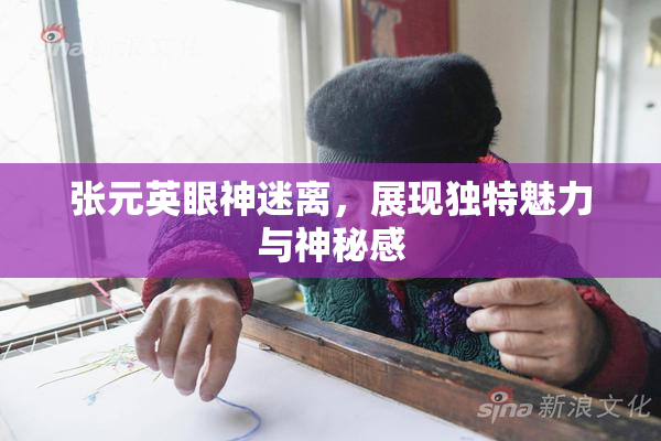 张元英眼神迷离，展现独特魅力与神秘感