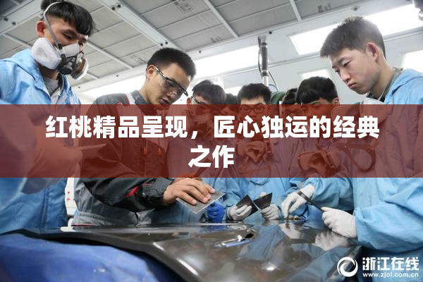 红桃精品呈现，匠心独运的经典之作