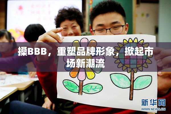 搡BBB，重塑品牌形象，掀起市场新潮流