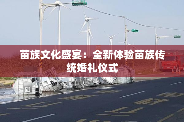 苗族文化盛宴：全新体验苗族传统婚礼仪式