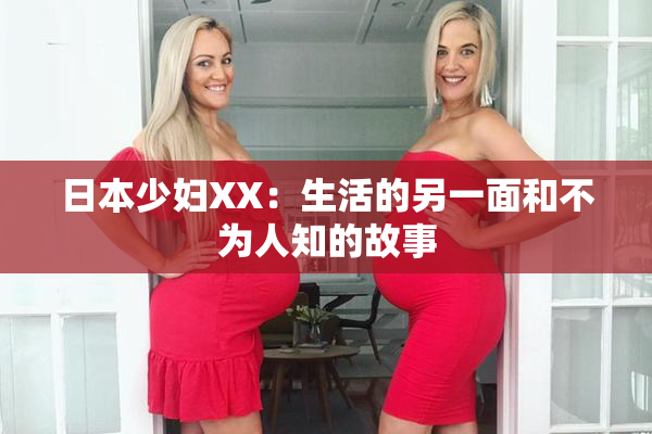 日本少妇XX：生活的另一面和不为人知的故事