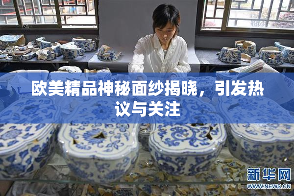 欧美精品神秘面纱揭晓，引发热议与关注