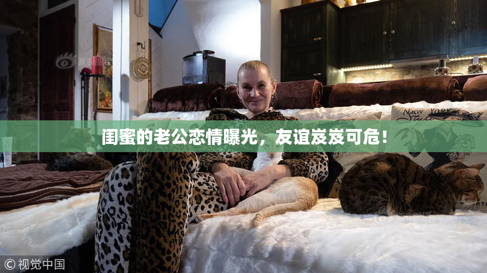 闺蜜的老公恋情曝光，友谊岌岌可危！