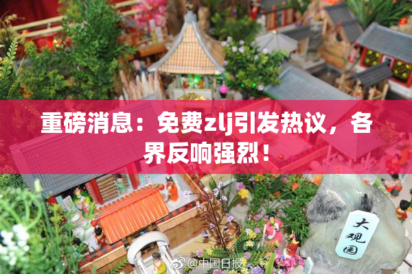 重磅消息：免费zlj引发热议，各界反响强烈！