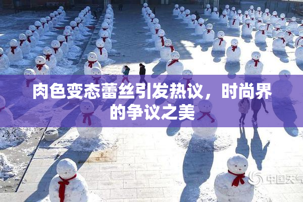 肉色变态蕾丝引发热议，时尚界的争议之美