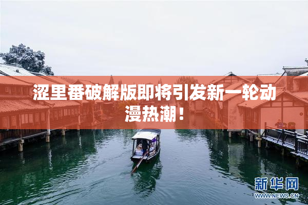 涩里番破解版即将引发新一轮动漫热潮！
