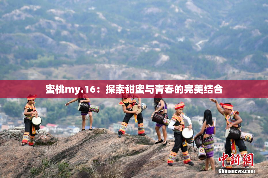 蜜桃my.16：探索甜蜜与青春的完美结合