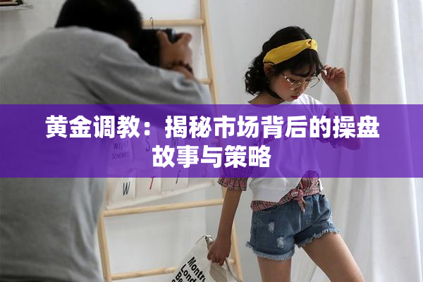 黄金调教：揭秘市场背后的操盘故事与策略