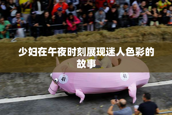 少妇在午夜时刻展现迷人色彩的故事