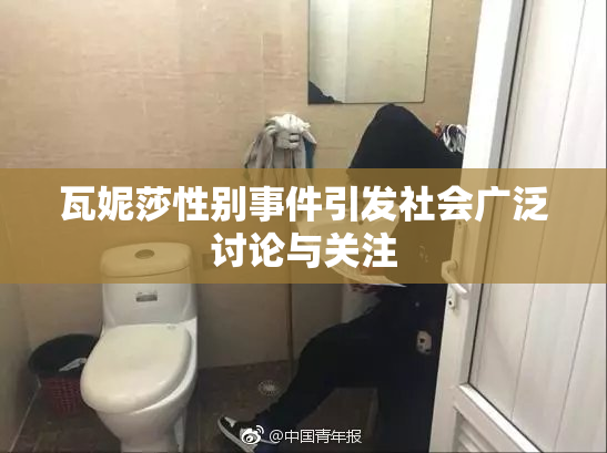 瓦妮莎性别事件引发社会广泛讨论与关注