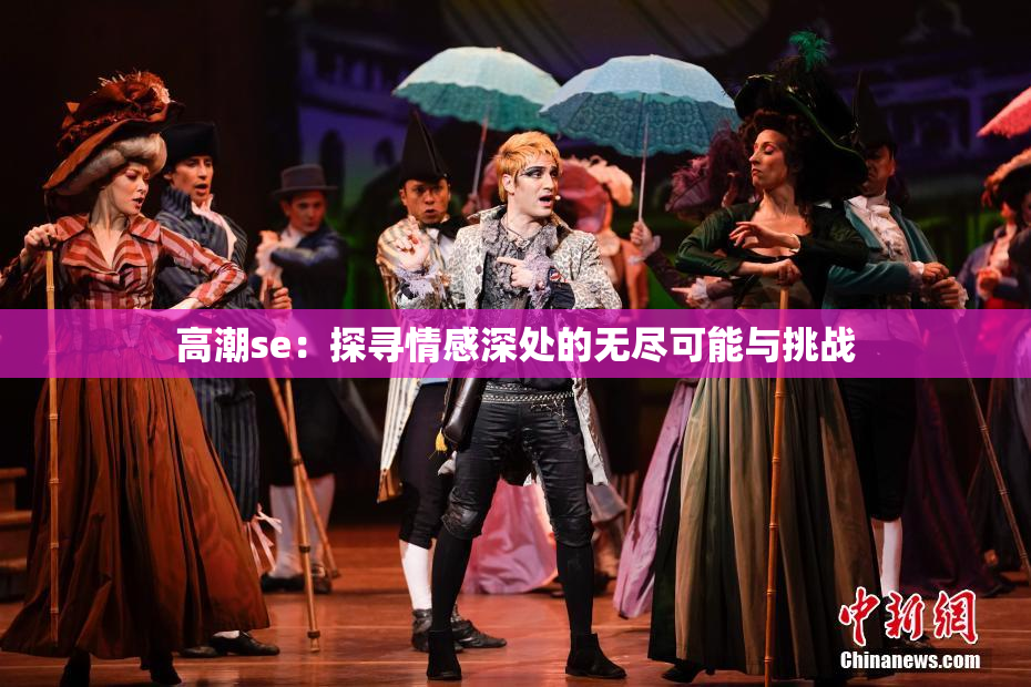 高潮se：探寻情感深处的无尽可能与挑战