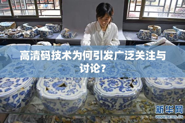 高清码技术为何引发广泛关注与讨论？