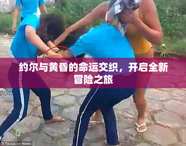 约尔与黄昏的命运交织，开启全新冒险之旅