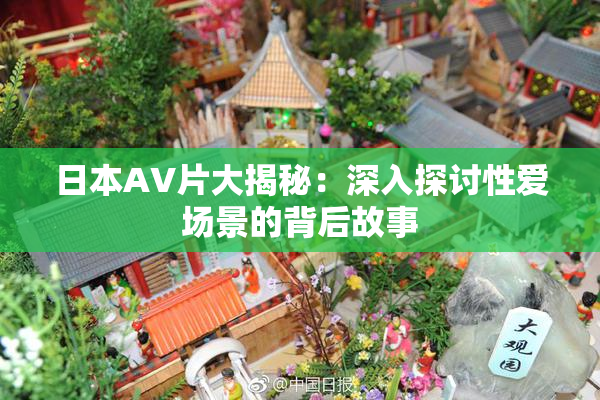 日本AV片大揭秘：深入探讨性爱场景的背后故事