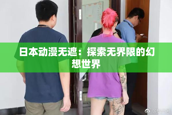 日本动漫无遮：探索无界限的幻想世界
