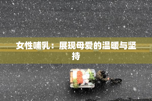 女性哺乳：展现母爱的温暖与坚持
