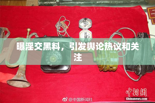 曝淫交黑料，引发舆论热议和关注