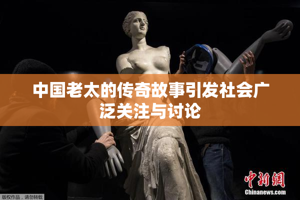 中国老太的传奇故事引发社会广泛关注与讨论