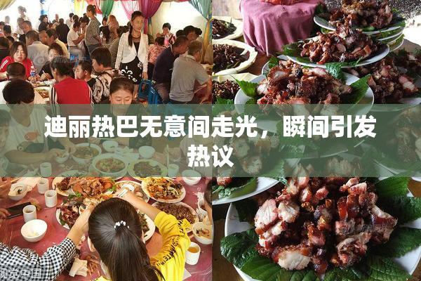 迪丽热巴无意间走光，瞬间引发热议
