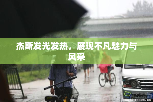 杰斯发光发热，展现不凡魅力与风采