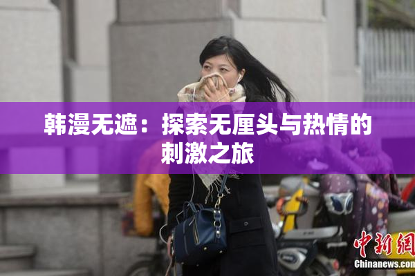 韩漫无遮：探索无厘头与热情的刺激之旅
