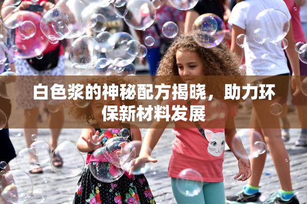 白色浆的神秘配方揭晓，助力环保新材料发展