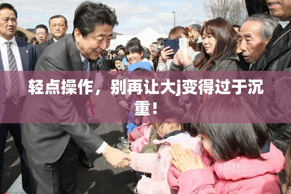 轻点操作，别再让大j变得过于沉重！