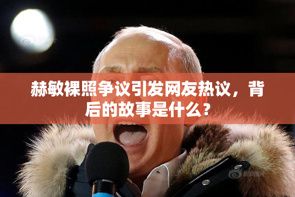 赫敏裸照争议引发网友热议，背后的故事是什么？