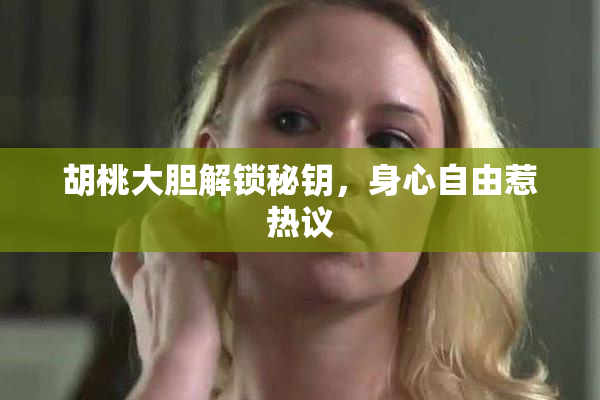 胡桃大胆解锁秘钥，身心自由惹热议