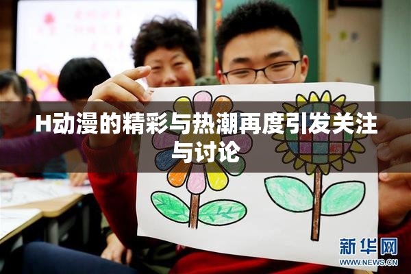 H动漫的精彩与热潮再度引发关注与讨论