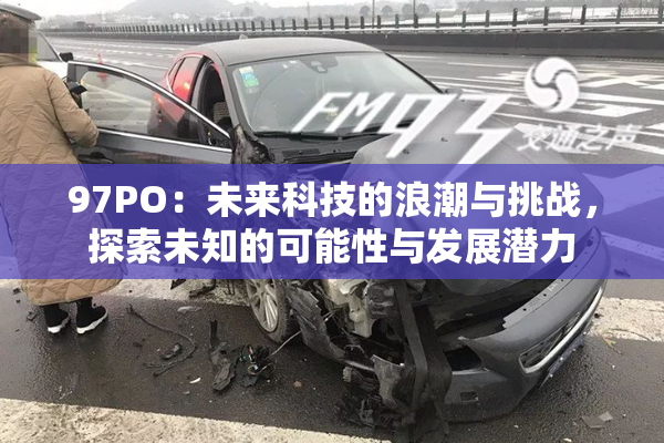 97PO：未来科技的浪潮与挑战，探索未知的可能性与发展潜力