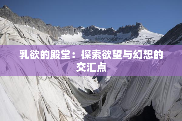 乳欲的殿堂：探索欲望与幻想的交汇点