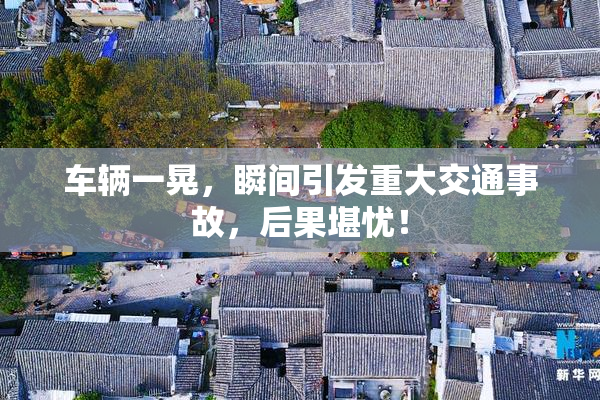 车辆一晃，瞬间引发重大交通事故，后果堪忧！