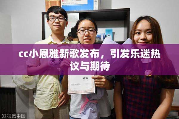 cc小恩雅新歌发布，引发乐迷热议与期待