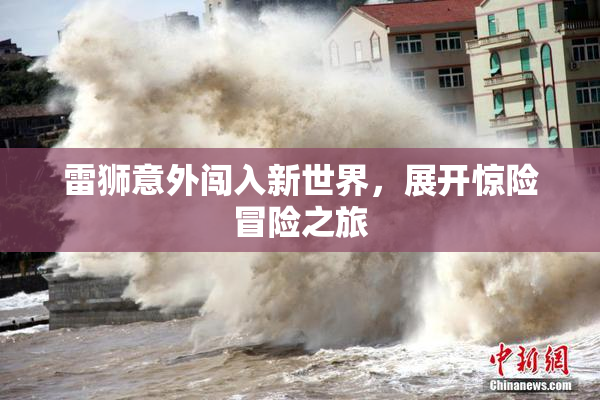 雷狮意外闯入新世界，展开惊险冒险之旅