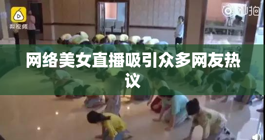 网络美女直播吸引众多网友热议
