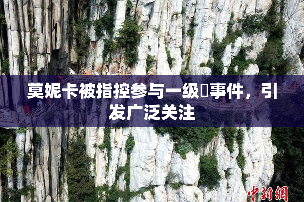 莫妮卡被指控参与一级婬事件，引发广泛关注