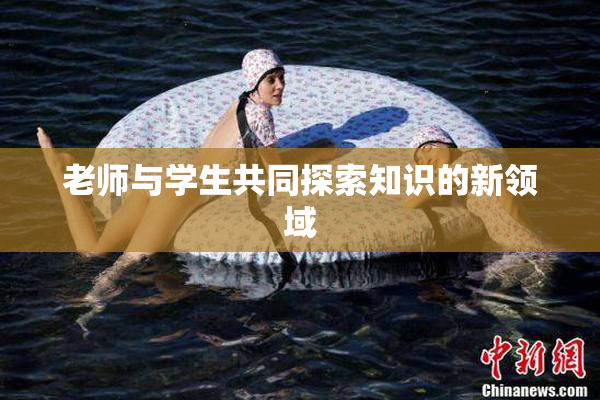 老师与学生共同探索知识的新领域