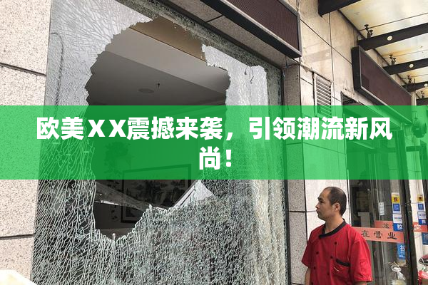 欧美ⅩX震撼来袭，引领潮流新风尚！