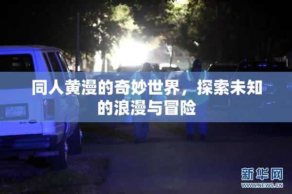 同人黄漫的奇妙世界，探索未知的浪漫与冒险