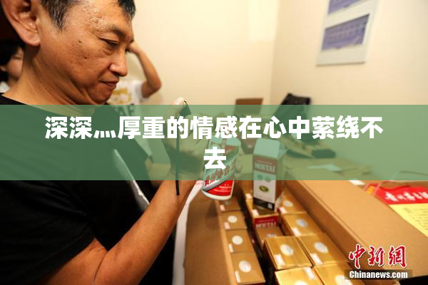 深深灬厚重的情感在心中萦绕不去