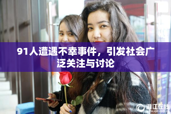 91人遭遇不幸事件，引发社会广泛关注与讨论