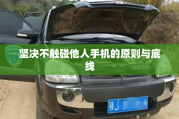 坚决不触碰他人手机的原则与底线