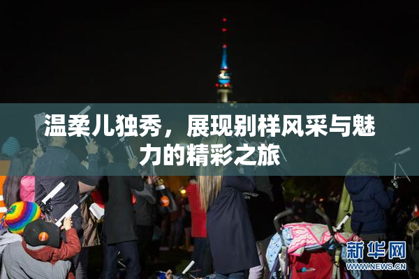 温柔儿独秀，展现别样风采与魅力的精彩之旅