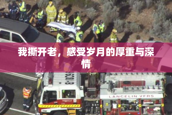 我撕开老，感受岁月的厚重与深情