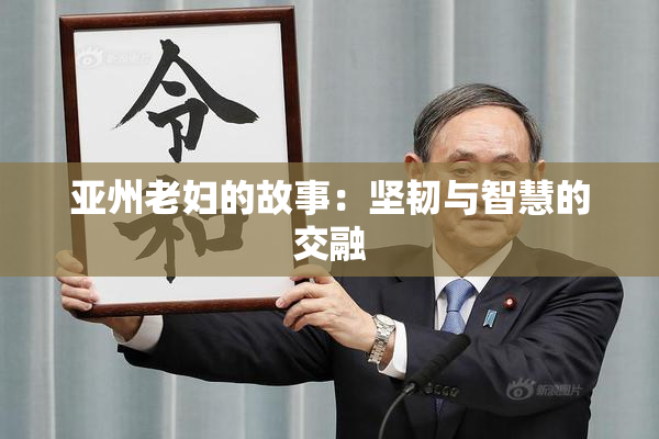 亚州老妇的故事：坚韧与智慧的交融