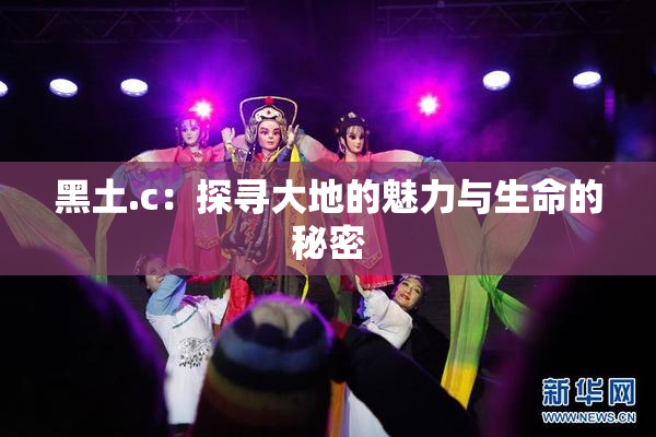 黑土.c：探寻大地的魅力与生命的秘密