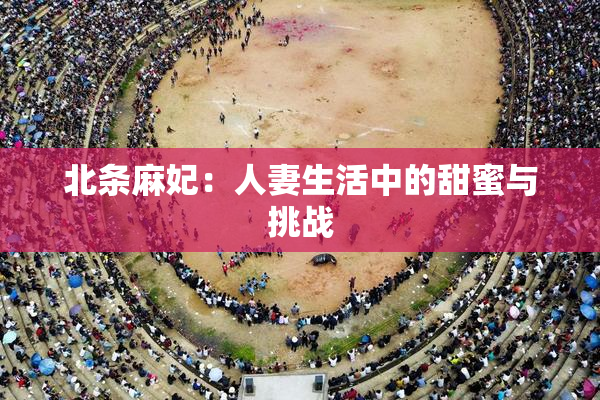 北条麻妃：人妻生活中的甜蜜与挑战