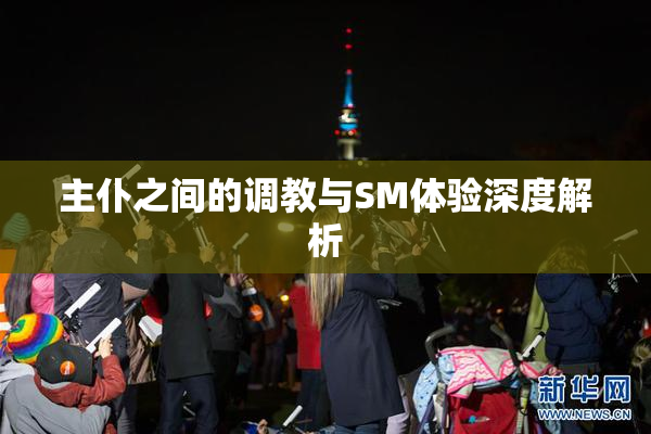 主仆之间的调教与SM体验深度解析